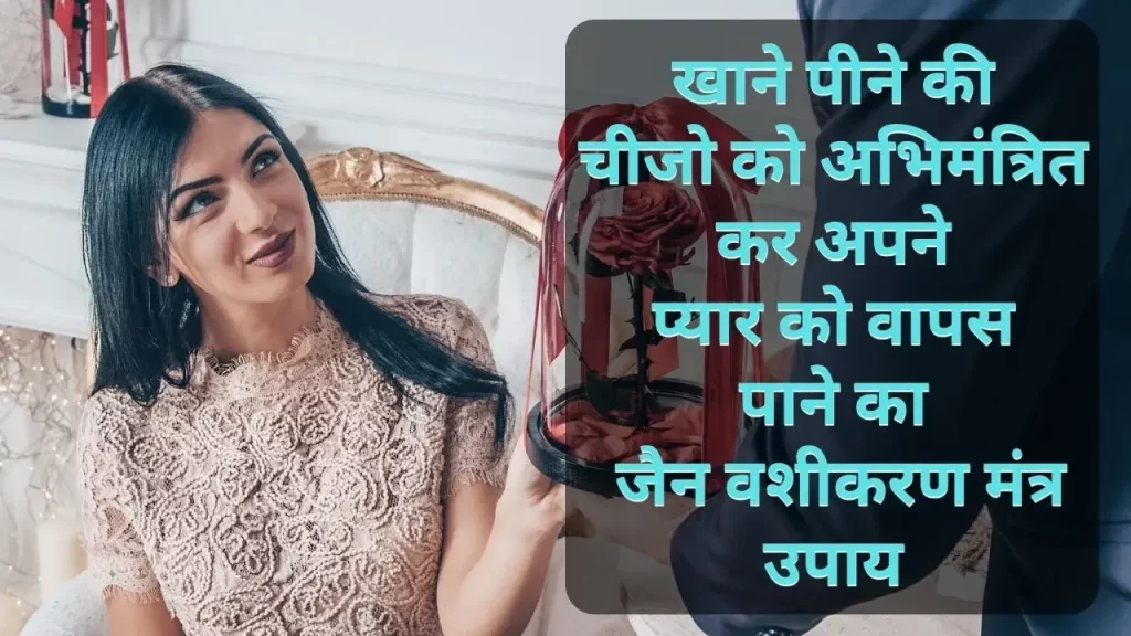 किसी भी खाने पीने या फिर अपने पार्टनर को दिए जाने वाले गिफ्ट के जरिये अचूक और आसान वशीकरण करने का सही तरीका 4 Vashikaran Mantra for Instant Results