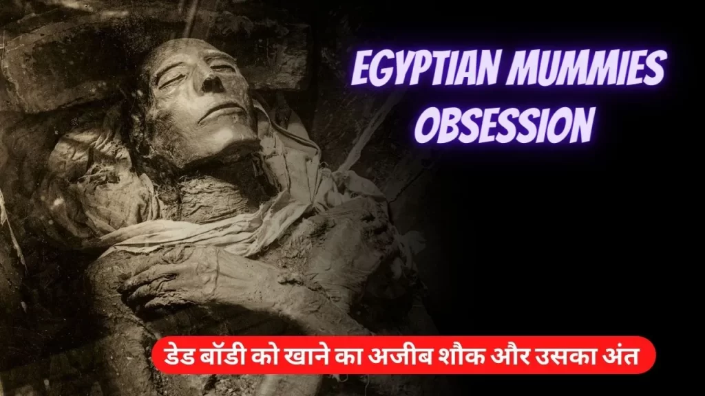Egyptian mummies obsession जब लोगो ने डेड बॉडी के हिस्सों को खाना शुरू कर दिया 6 Egyptian mummies obsession