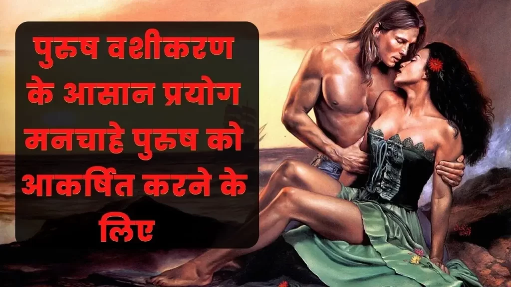 पुरुष वशीकरण के सरल प्रयोग महिलाओं के लिए मनचाहे पुरुष पर वशीकरण के उपाय 5 Vashikaran mantra to control males