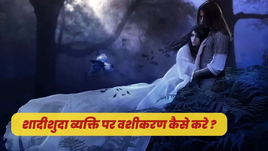 शादीशुदा व्यक्ति का वशीकरण क्या ऐसा संभव है ?